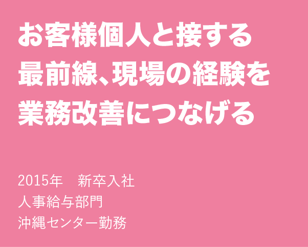 お客様個人と接する最前線、現場の経験を業務改善につなげる